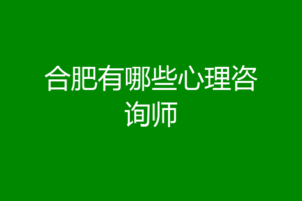 合肥有哪些心理咨询师