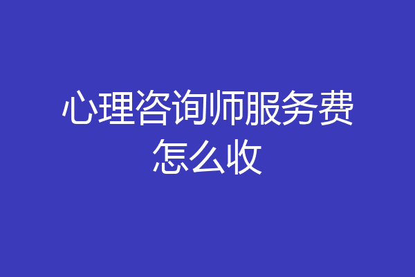 心理咨询师服务费怎么收