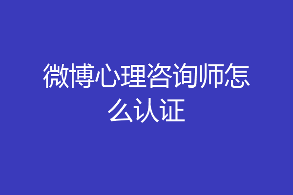 微博心理咨询师怎么认证