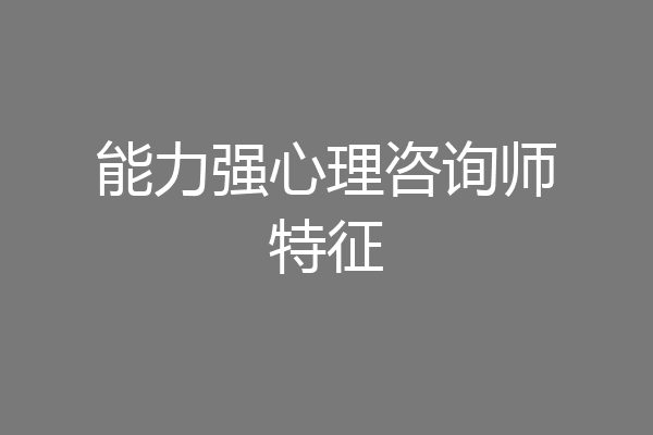 能力强心理咨询师特征
