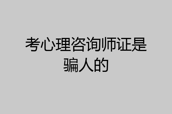 考心理咨询师证是骗人的
