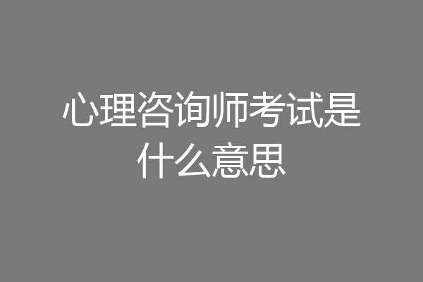 心理咨询师考试是什么意思