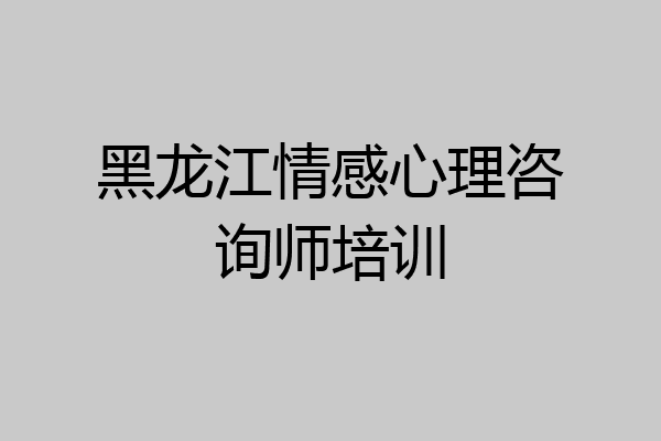 黑龙江情感心理咨询师培训