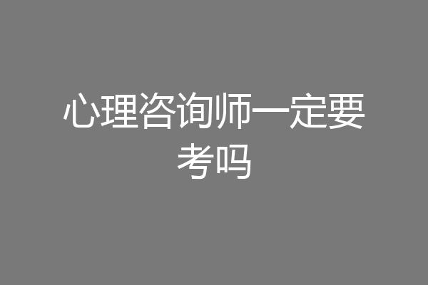 心理咨询师一定要考吗