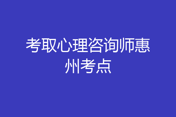 考取心理咨询师惠州考点