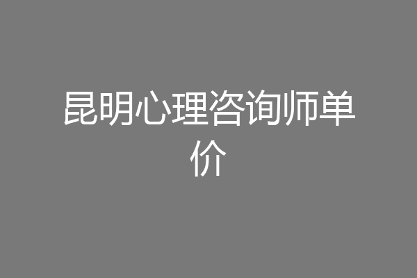 昆明心理咨询师单价