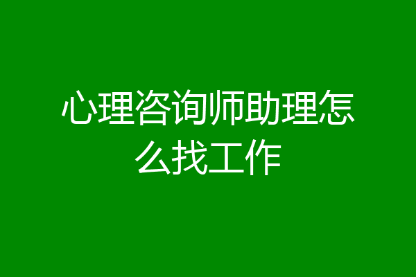 心理咨询师助理怎么找工作