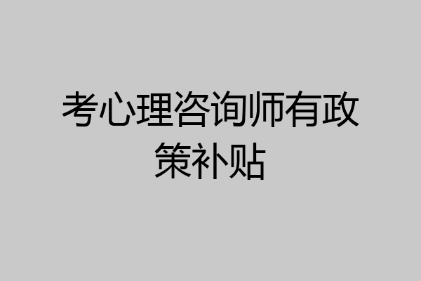 考心理咨询师有政策补贴