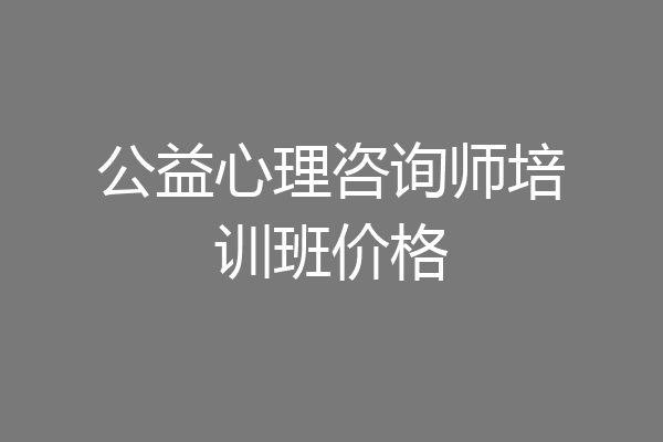 公益心理咨询师培训班价格