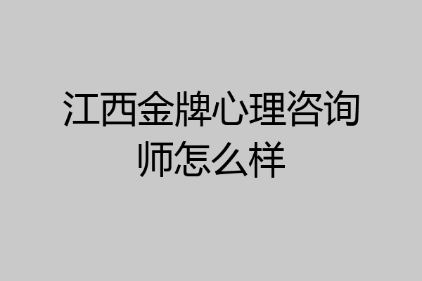 江西金牌心理咨询师怎么样