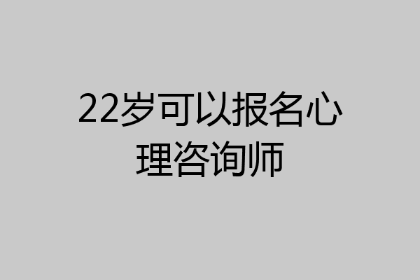22岁可以报名心理咨询师