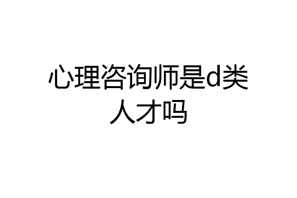 心理咨询师是d类人才吗