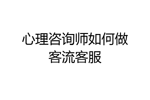 心理咨询师如何做客流客服