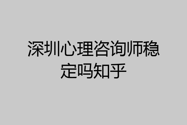 深圳心理咨询师稳定吗知乎