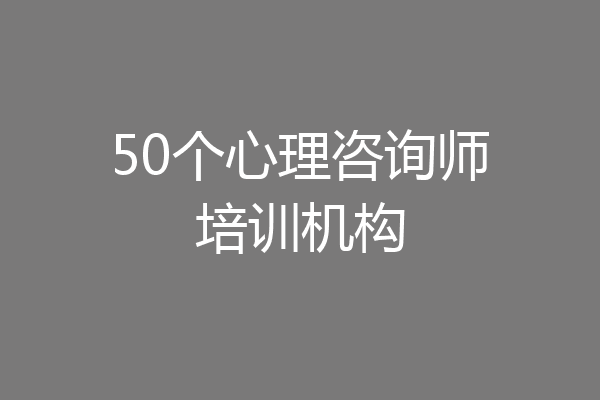 50个心理咨询师培训机构