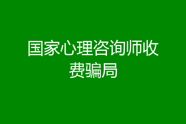 国家心理咨询师收费骗局