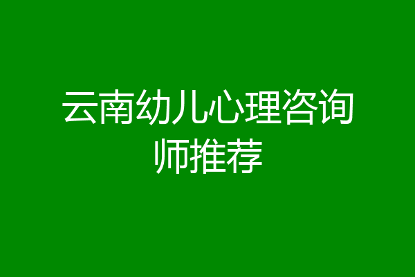 云南幼儿心理咨询师推荐