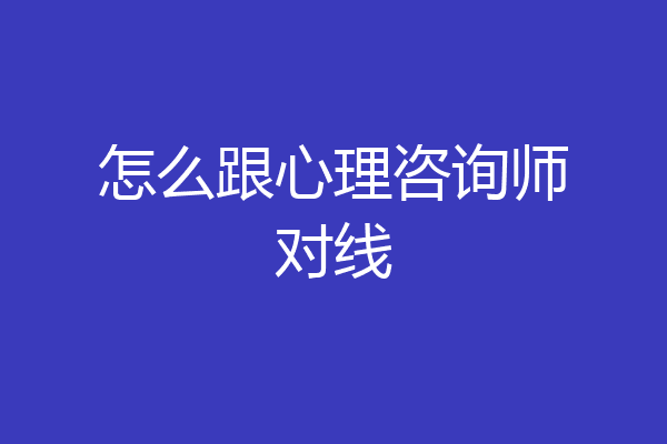 怎么跟心理咨询师对线