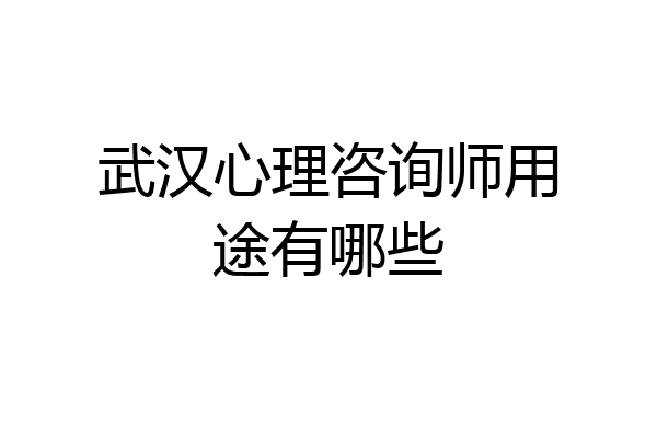 武汉心理咨询师用途有哪些
