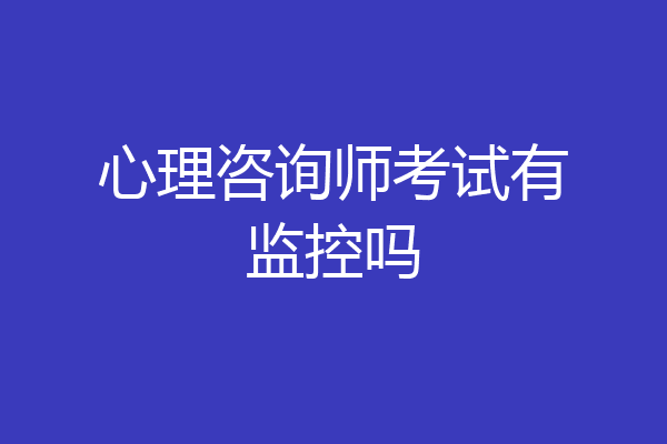 心理咨询师考试有监控吗