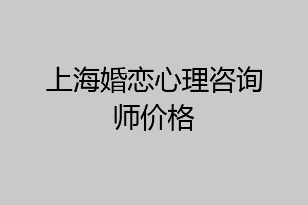 上海婚恋心理咨询师价格