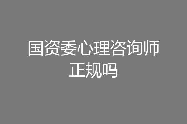 国资委心理咨询师正规吗