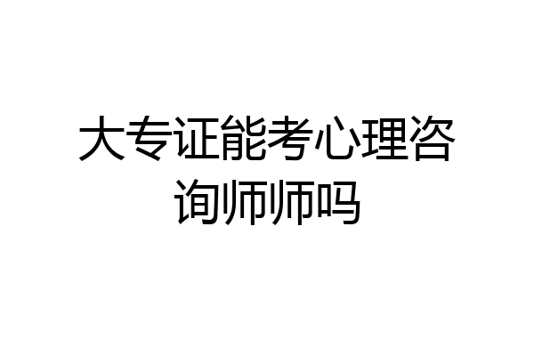 大专证能考心理咨询师师吗