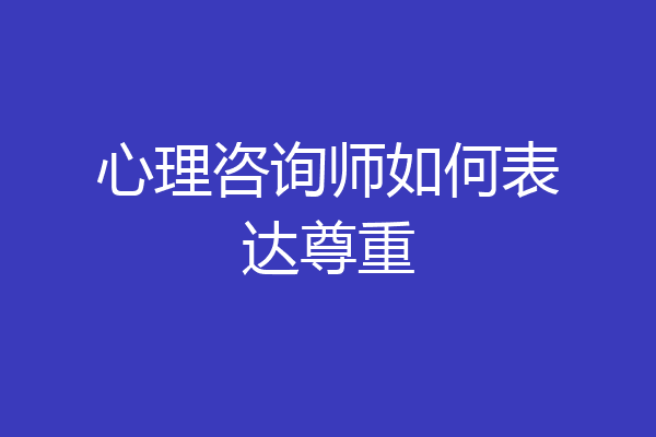 心理咨询师如何表达尊重