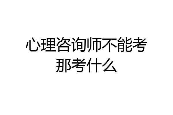 心理咨询师不能考那考什么