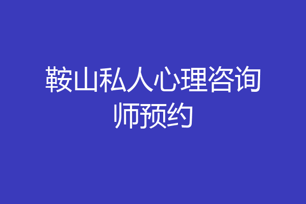 鞍山私人心理咨询师预约