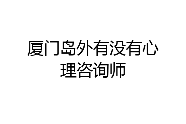 厦门岛外有没有心理咨询师