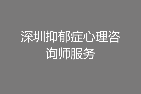 深圳抑郁症心理咨询师服务