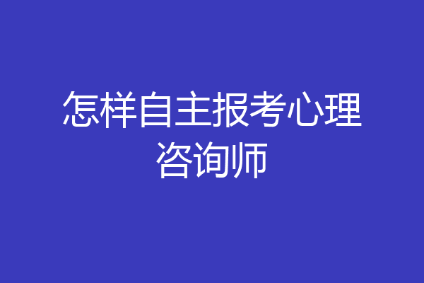 怎样自主报考心理咨询师