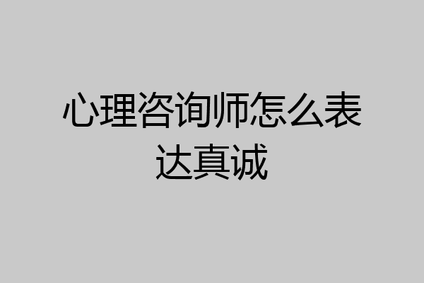 心理咨询师怎么表达真诚