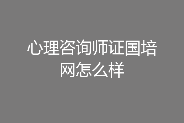 心理咨询师证国培网怎么样