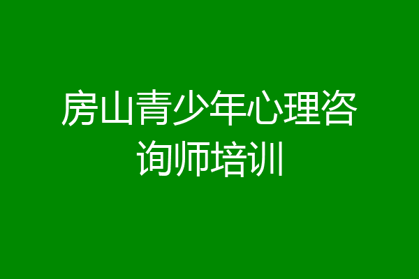 房山青少年心理咨询师培训