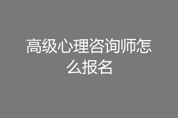 高级心理咨询师怎么报名