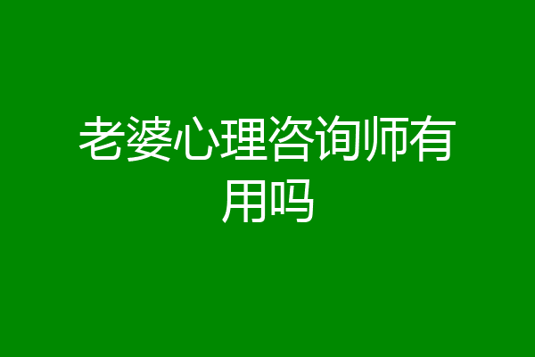 老婆心理咨询师有用吗
