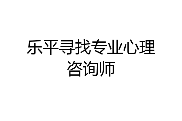 乐平寻找专业心理咨询师