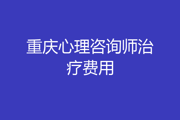 重庆心理咨询师治疗费用