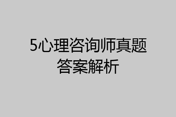 5心理咨询师真题答案解析