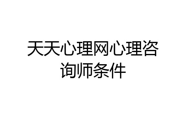 天天心理网心理咨询师条件