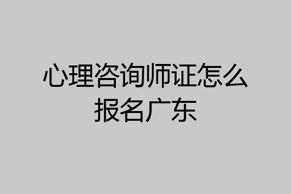心理咨询师证怎么报名广东