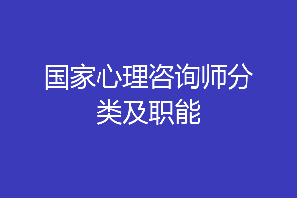 国家心理咨询师分类及职能