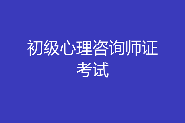 初级心理咨询师证考试