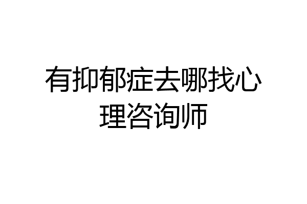 有抑郁症去哪找心理咨询师