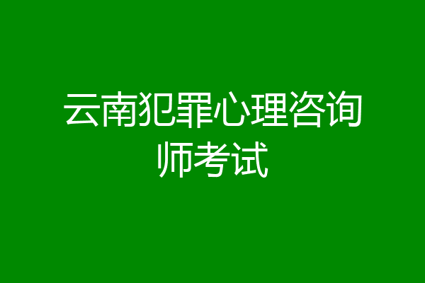 云南犯罪心理咨询师考试