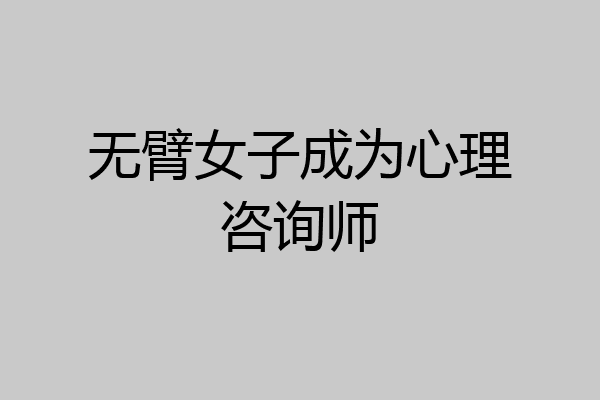 无臂女子成为心理咨询师