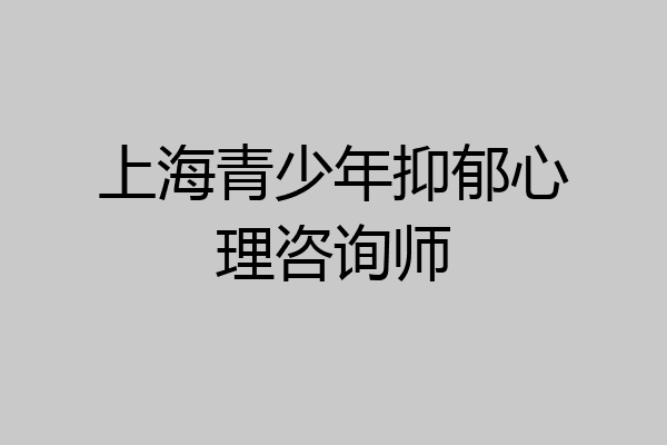 上海青少年抑郁心理咨询师