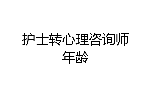 护士转心理咨询师年龄